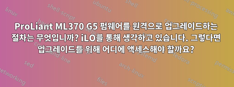 ProLiant ML370 G5 펌웨어를 원격으로 업그레이드하는 절차는 무엇입니까? iLO를 통해 생각하고 있습니다. 그렇다면 업그레이드를 위해 어디에 액세스해야 할까요?