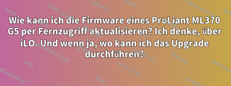 Wie kann ich die Firmware eines ProLiant ML370 G5 per Fernzugriff aktualisieren? Ich denke, über iLO. Und wenn ja, wo kann ich das Upgrade durchführen?