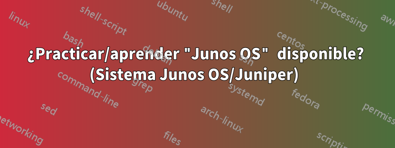 ¿Practicar/aprender "Junos OS" disponible? (Sistema Junos OS/Juniper) 