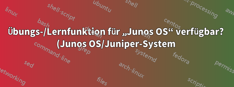 Übungs-/Lernfunktion für „Junos OS“ verfügbar? (Junos OS/Juniper-System)