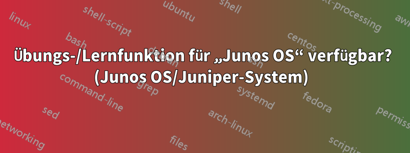 Übungs-/Lernfunktion für „Junos OS“ verfügbar? (Junos OS/Juniper-System) 