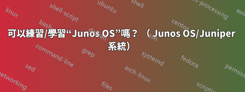 可以練習/學習“Junos OS”嗎？ （ Junos OS/Juniper 系統）