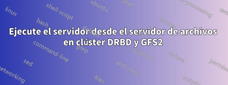 Ejecute el servidor desde el servidor de archivos en clúster DRBD y GFS2