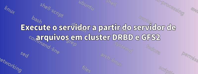 Execute o servidor a partir do servidor de arquivos em cluster DRBD e GFS2