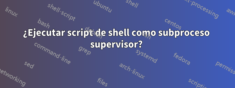 ¿Ejecutar script de shell como subproceso supervisor?