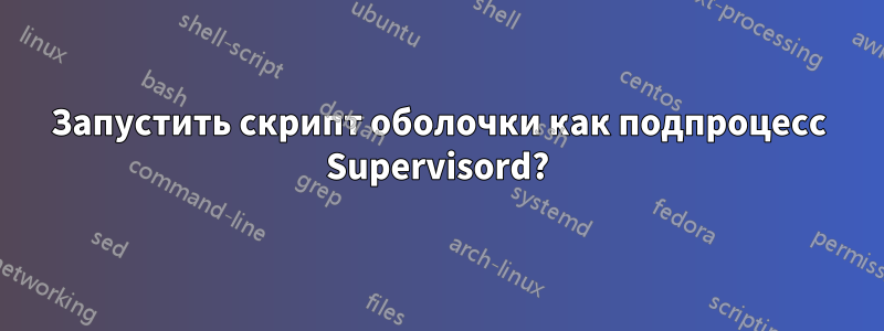 Запустить скрипт оболочки как подпроцесс Supervisord?