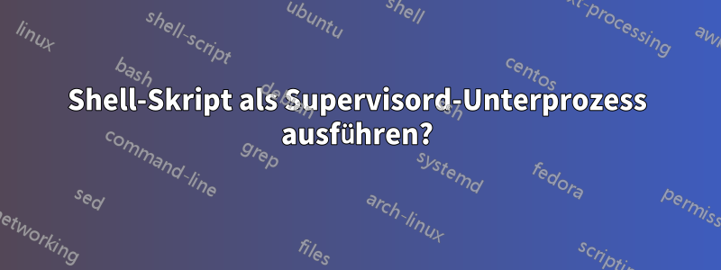 Shell-Skript als Supervisord-Unterprozess ausführen?