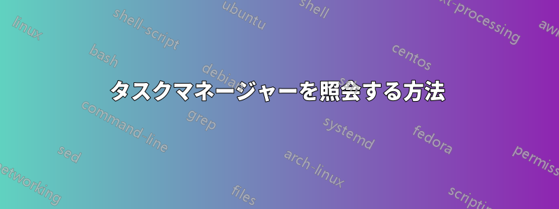 タスクマネージャーを照会する方法