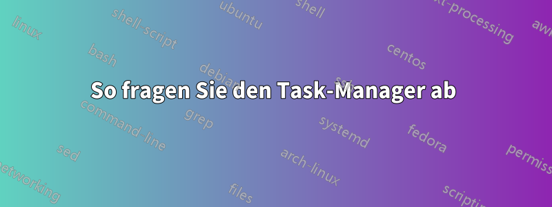 So fragen Sie den Task-Manager ab