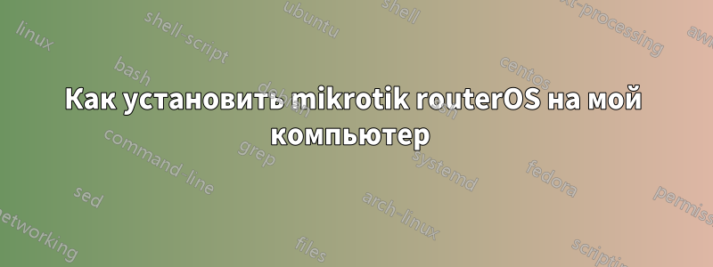 Как установить mikrotik routerOS на мой компьютер 