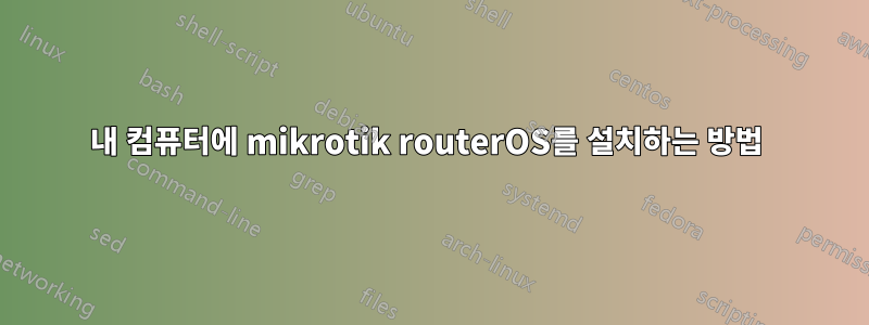 내 컴퓨터에 mikrotik routerOS를 설치하는 방법 