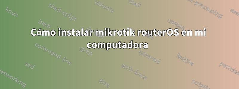 Cómo instalar mikrotik routerOS en mi computadora 