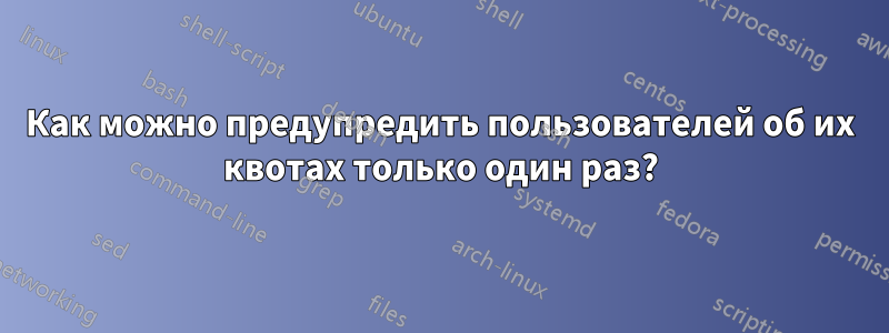 Как можно предупредить пользователей об их квотах только один раз?