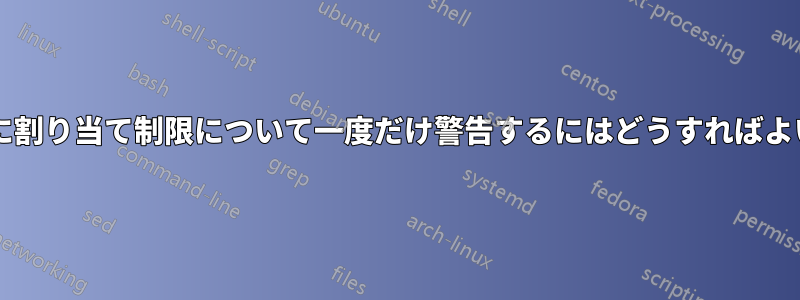 ユーザーに割り当て制限について一度だけ警告するにはどうすればよいですか?