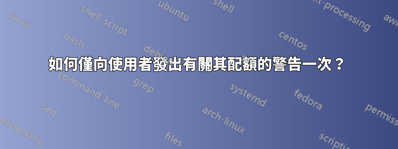 如何僅向使用者發出有關其配額的警告一次？