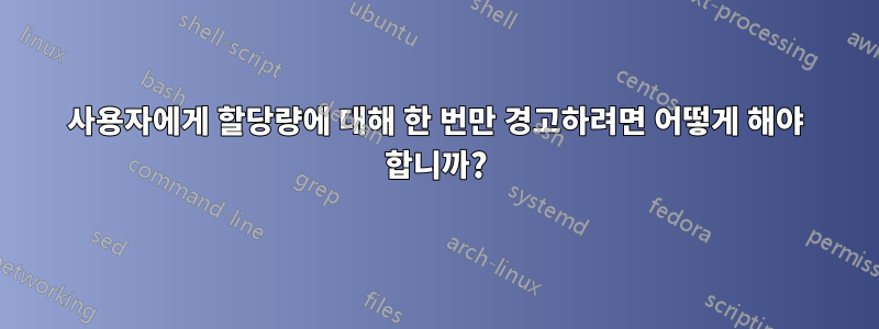 사용자에게 할당량에 대해 한 번만 경고하려면 어떻게 해야 합니까?