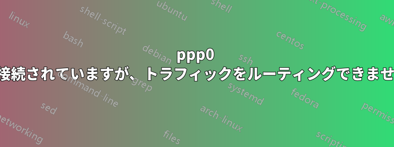 ppp0 は接続されていますが、トラフィックをルーティングできません