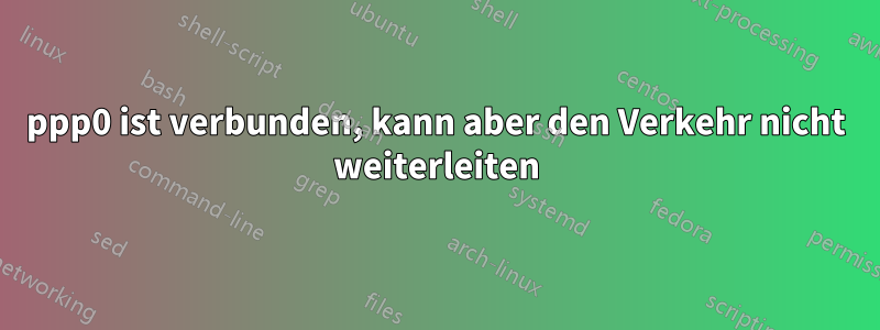 ppp0 ist verbunden, kann aber den Verkehr nicht weiterleiten