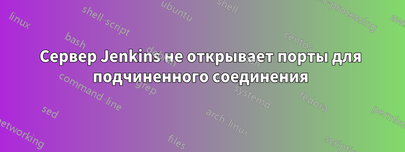 Сервер Jenkins не открывает порты для подчиненного соединения