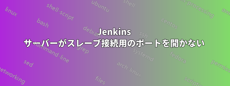 Jenkins サーバーがスレーブ接続用のポートを開かない