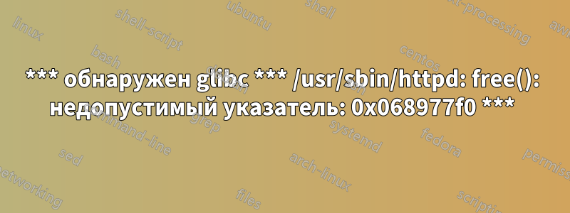 *** обнаружен glibc *** /usr/sbin/httpd: free(): недопустимый указатель: 0x068977f0 ***