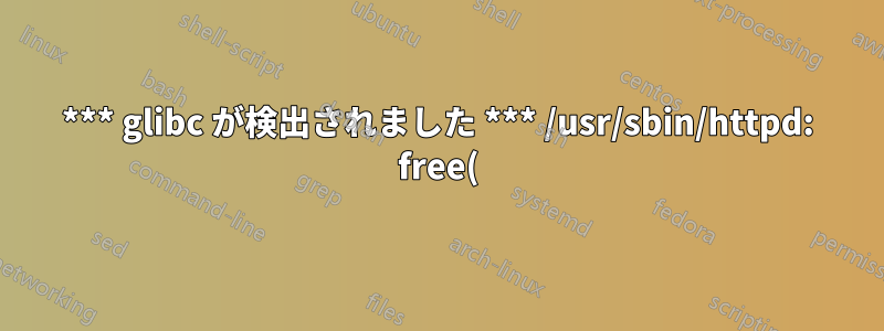 *** glibc が検出されました *** /usr/sbin/httpd: free(): 無効なポインタ: 0x068977f0 ***
