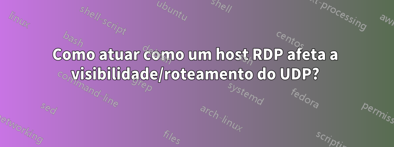 Como atuar como um host RDP afeta a visibilidade/roteamento do UDP?