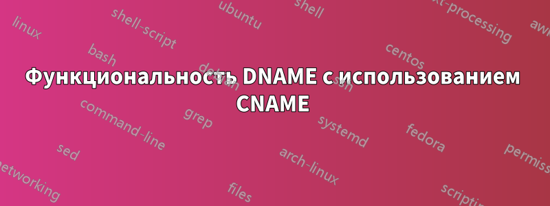 Функциональность DNAME с использованием CNAME