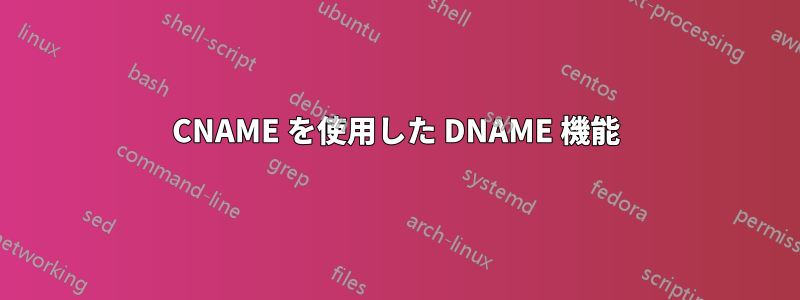 CNAME を使用した DNAME 機能