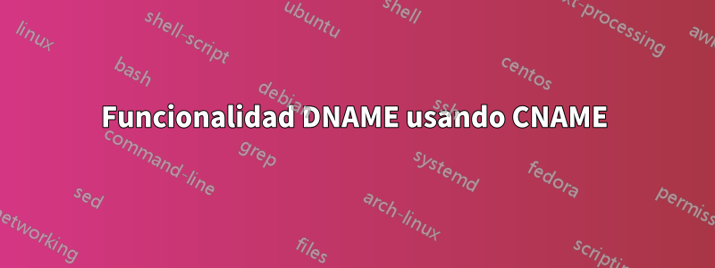 Funcionalidad DNAME usando CNAME