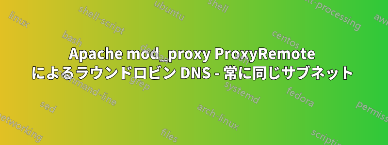 Apache mod_proxy ProxyRemote によるラウンドロビン DNS - 常に同じサブネット