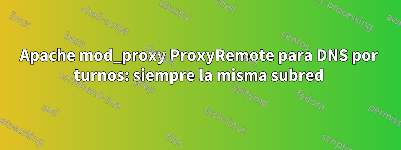 Apache mod_proxy ProxyRemote para DNS por turnos: siempre la misma subred