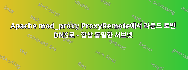 Apache mod_proxy ProxyRemote에서 라운드 로빈 DNS로 - 항상 동일한 서브넷