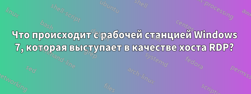 Что происходит с рабочей станцией Windows 7, которая выступает в качестве хоста RDP?