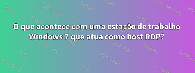 O que acontece com uma estação de trabalho Windows 7 que atua como host RDP?