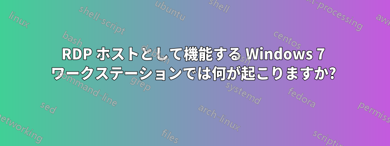 RDP ホストとして機能する Windows 7 ワークステーションでは何が起こりますか?