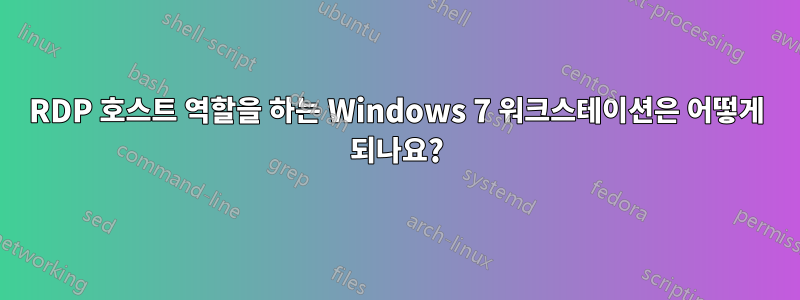 RDP 호스트 역할을 하는 Windows 7 워크스테이션은 어떻게 되나요?