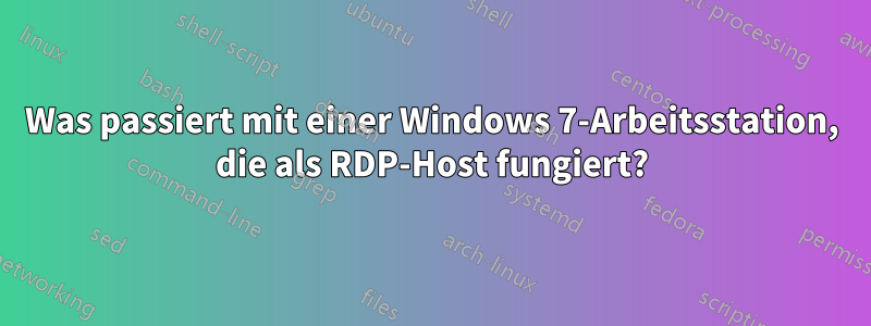 Was passiert mit einer Windows 7-Arbeitsstation, die als RDP-Host fungiert?