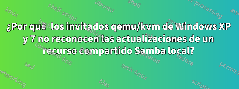 ¿Por qué los invitados qemu/kvm de Windows XP y 7 no reconocen las actualizaciones de un recurso compartido Samba local?