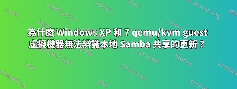 為什麼 Windows XP 和 7 qemu/kvm guest 虛擬機器無法辨識本地 Samba 共享的更新？