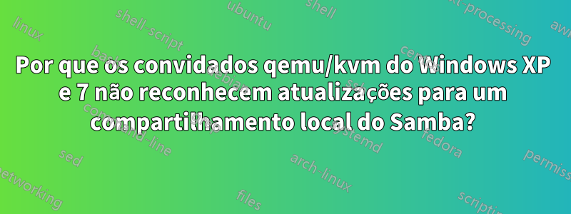 Por que os convidados qemu/kvm do Windows XP e 7 não reconhecem atualizações para um compartilhamento local do Samba?