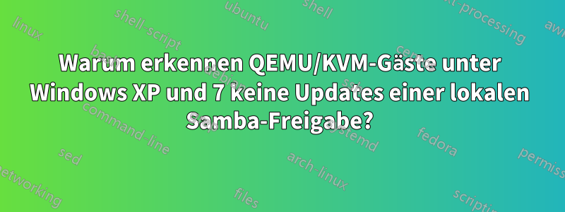 Warum erkennen QEMU/KVM-Gäste unter Windows XP und 7 keine Updates einer lokalen Samba-Freigabe?