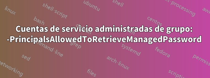 Cuentas de servicio administradas de grupo: -PrincipalsAllowedToRetrieveManagedPassword