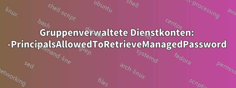 Gruppenverwaltete Dienstkonten: -PrincipalsAllowedToRetrieveManagedPassword