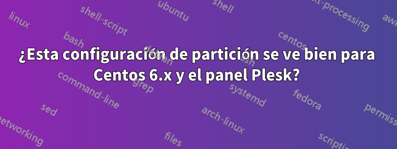 ¿Esta configuración de partición se ve bien para Centos 6.x y el panel Plesk?