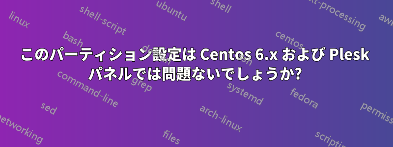 このパーティション設定は Centos 6.x および Plesk パネルでは問題ないでしょうか?