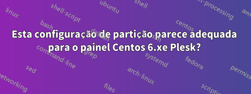 Esta configuração de partição parece adequada para o painel Centos 6.xe Plesk?