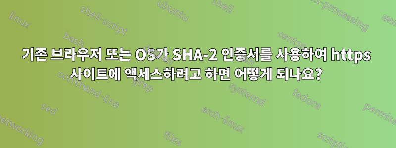 기존 브라우저 또는 OS가 SHA-2 인증서를 사용하여 https 사이트에 액세스하려고 하면 어떻게 되나요?