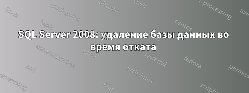 SQL Server 2008: удаление базы данных во время отката