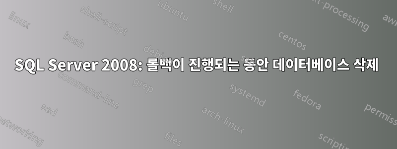 SQL Server 2008: 롤백이 진행되는 동안 데이터베이스 삭제